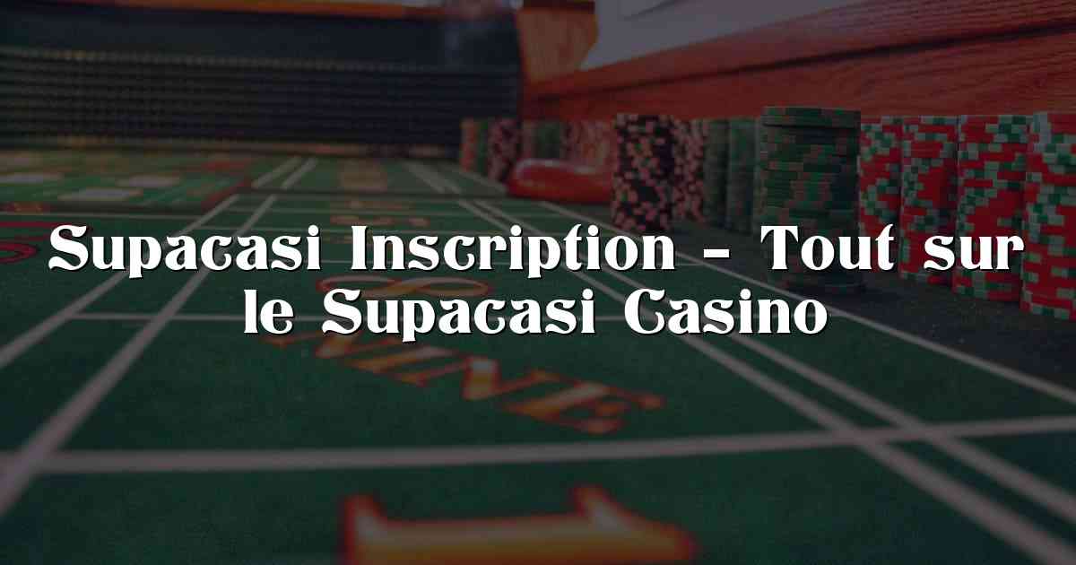 Supacasi Inscription – Tout sur le Supacasi Casino