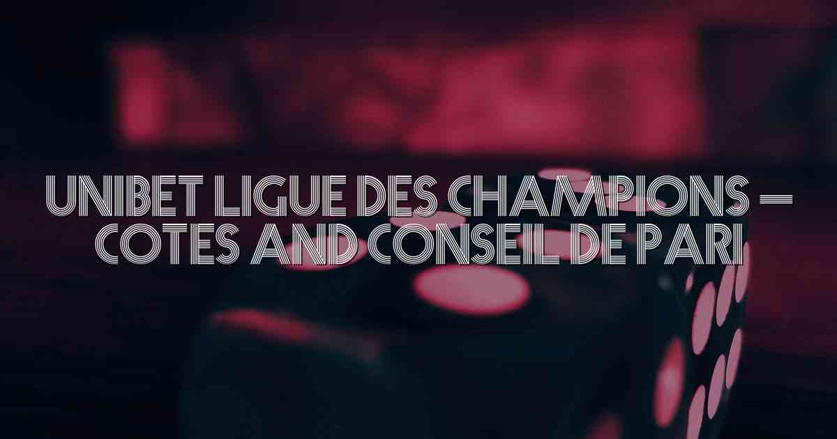 Unibet Ligue des Champions – Cotes and Conseil de Pari