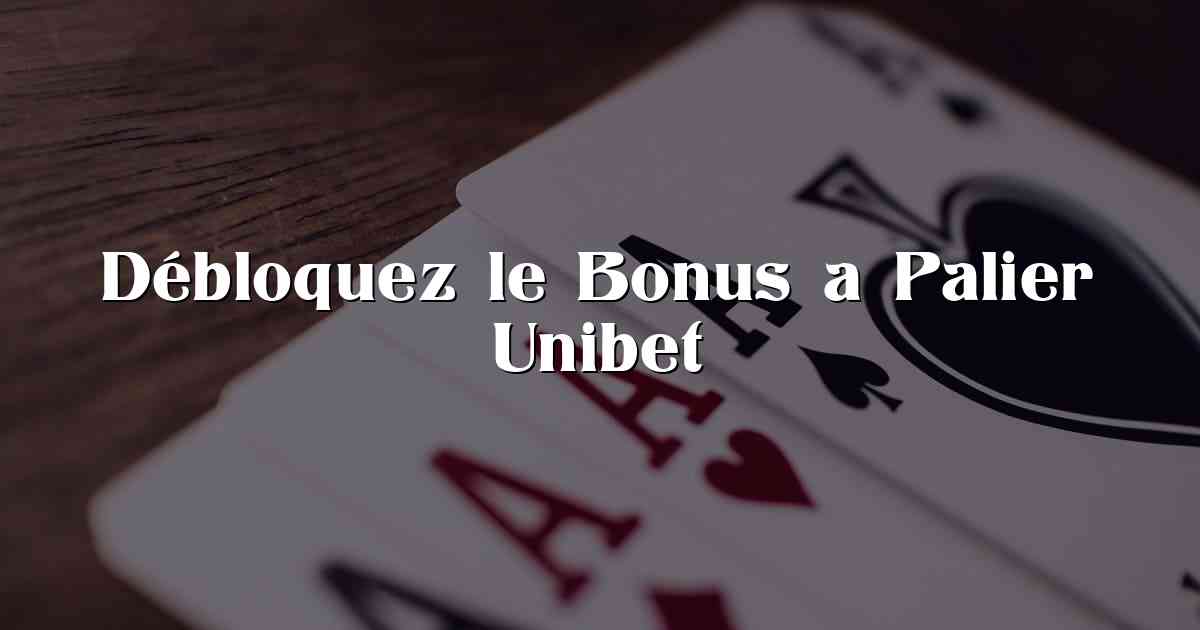 Débloquez le Bonus a Palier Unibet