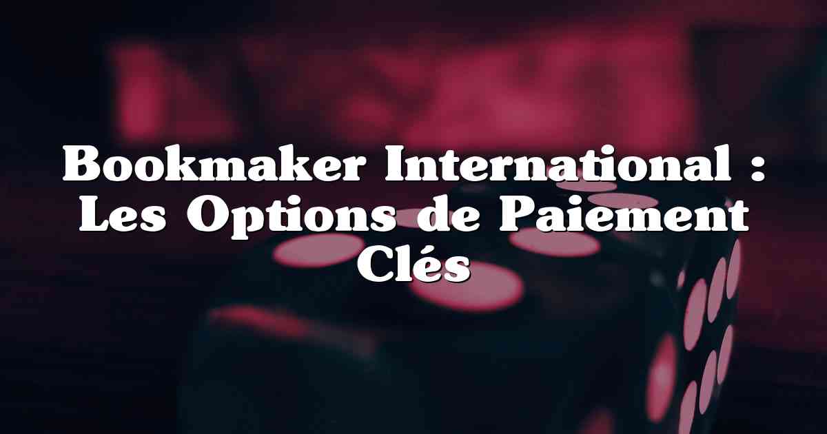 Bookmaker International : Les Options de Paiement Clés