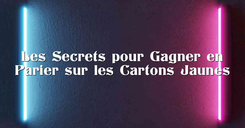 Parier Les Secrets pour Gagner en Parier sur les Cartons Jaunes