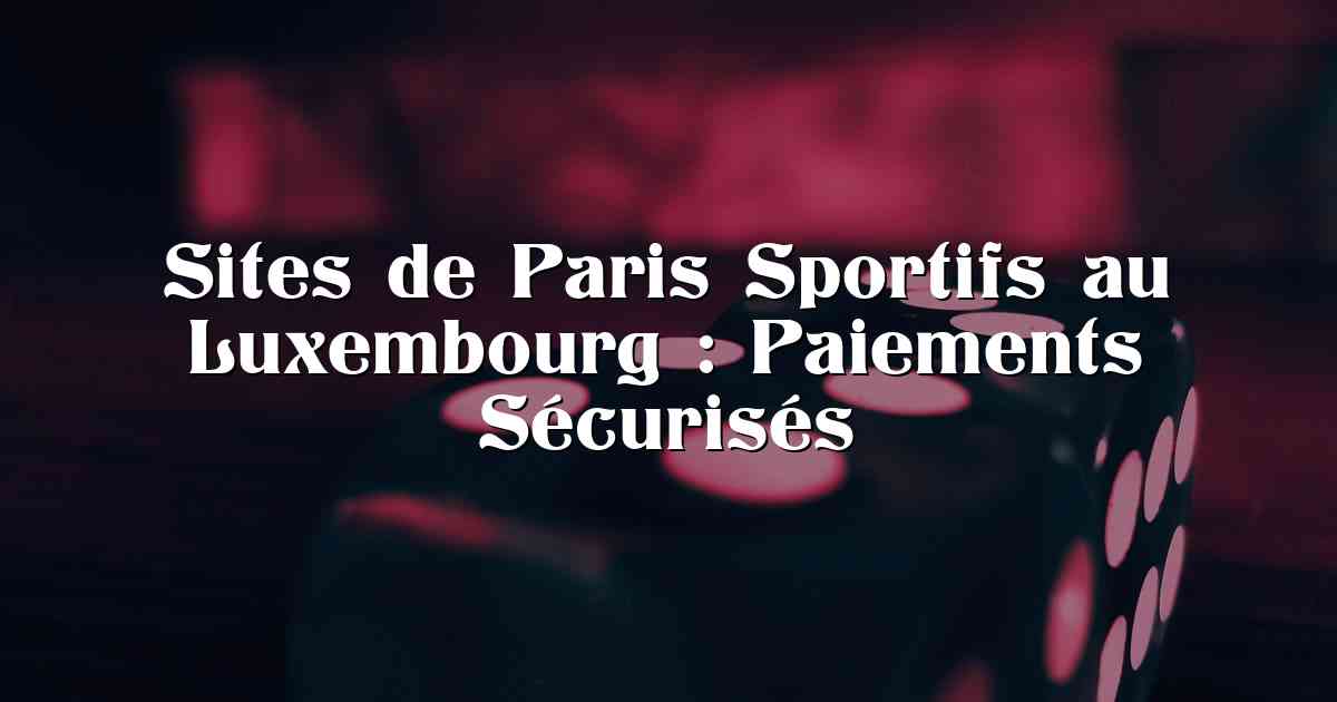 Sites de Paris Sportifs au Luxembourg : Paiements Sécurisés