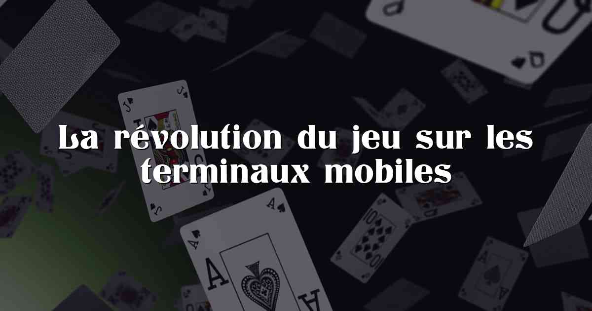 La révolution du jeu sur les terminaux mobiles